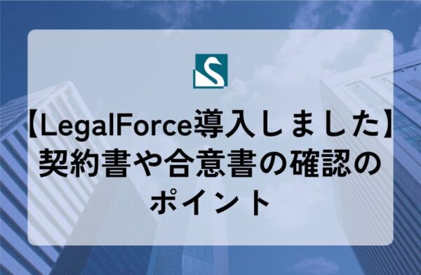【LegalForce導入しました】契約書や合意書の確認のポイント
