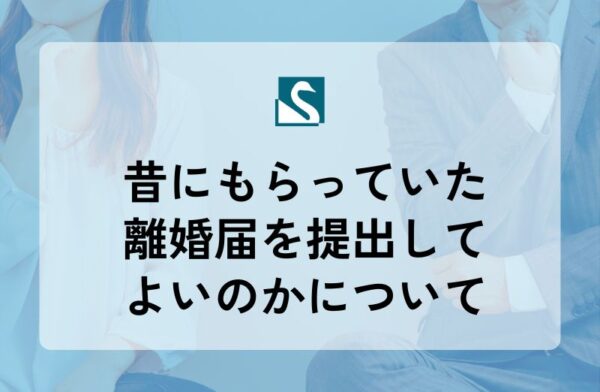 昔にもらっていた離婚届を提出してよいのかについて