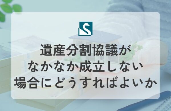 遺産分割協議がなかなか成立しない場合にどうすればよいか