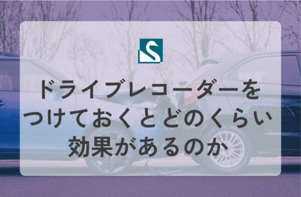 ドライブレコーダーをつけておくとどのくらい効果があるのか