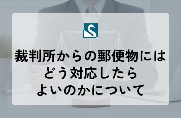 裁判所からの郵便物にはどう対応したらよいのかについて