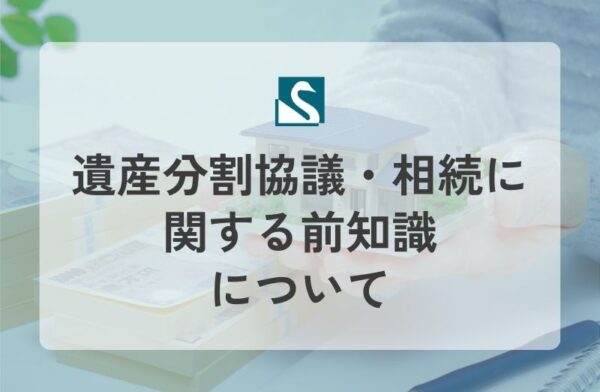 遺産分割協議・相続に関する前知識について