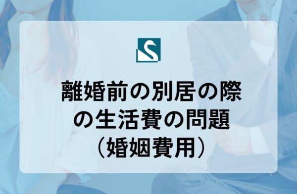 離婚前の別居の際の生活費の問題（婚姻費用）