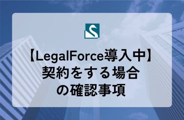 【LegalForce導入中】契約をする場合の確認事項