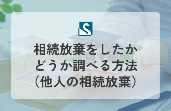 相続放棄をしたかどうか調べる方法（他人の相続放棄）