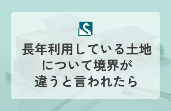 長年利用している土地について境界が違うと言われたら