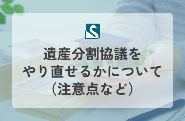遺産分割協議をやり直せるかについて（注意点など）