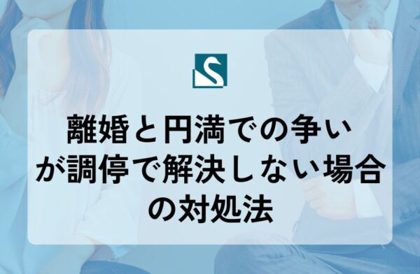 離婚と円満での争いが調停で解決しない場合の対処法