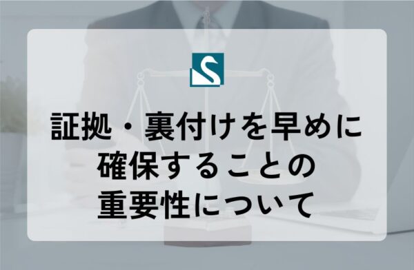 証拠・裏付けを早めに確保することの重要性について