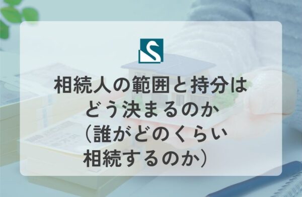 相続人の範囲と持分はどう決まるのか（誰がどのくらい相続するのか）