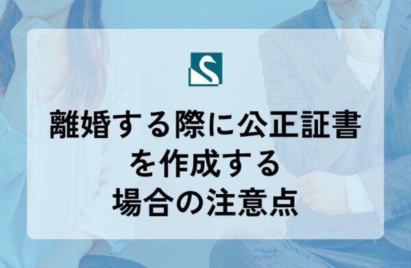 離婚する際に公正証書を作成する場合の注意点