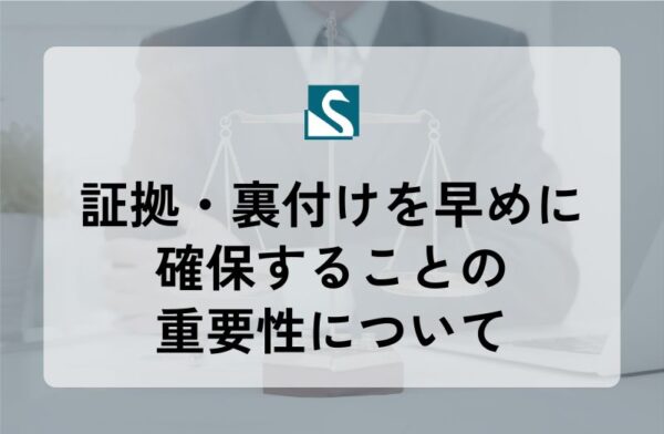 証拠・裏付けを早めに確保することの重要性について