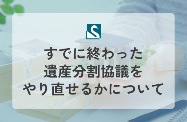 すでに終わった遺産分割協議をやり直せるかについて