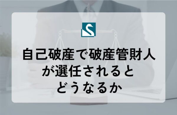 自己破産で破産管財人が選任されるとどうなるか