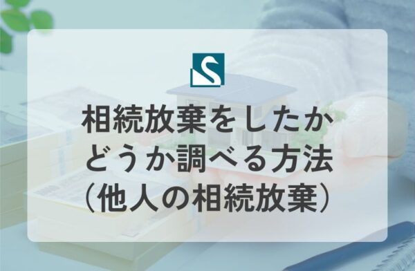 相続放棄をしたかどうか調べる方法（他人の相続放棄）