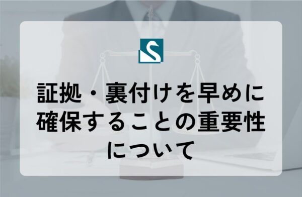 証拠・裏付けを早めに確保することの重要性について