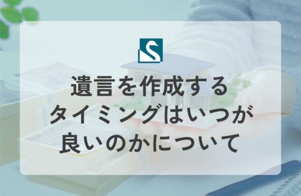 遺言を作成するタイミングはいつが良いのかについて