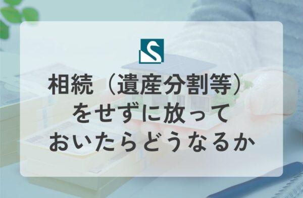 相続（遺産分割等）をせずに放っておいたらどうなるか