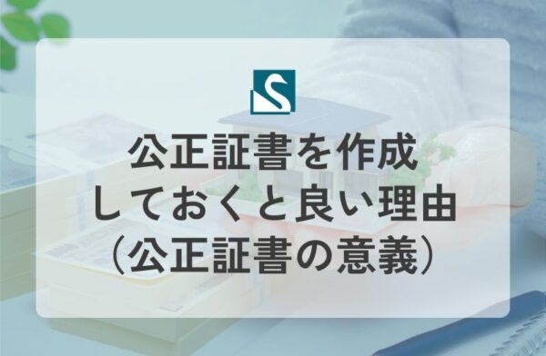 公正証書を作成しておくと良い理由（公正証書の意義）