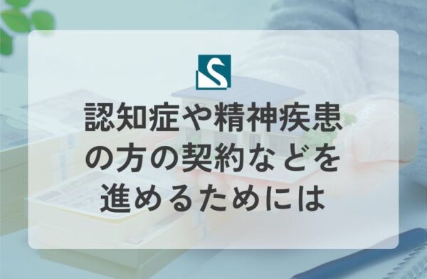 認知症や精神疾患の方の契約などを進めるためには