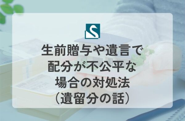 生前贈与や遺言で配分が不公平な場合の対処法（遺留分の話）