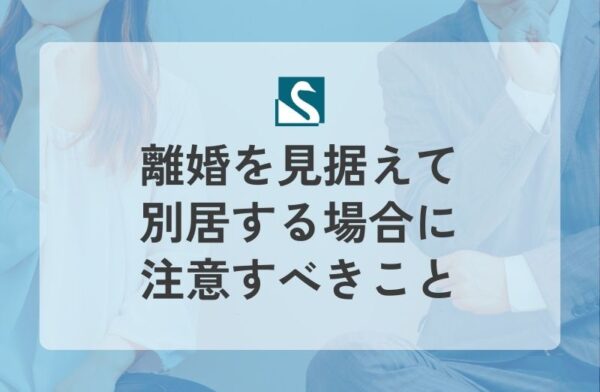離婚を見据えて別居する場合に注意すべきこと