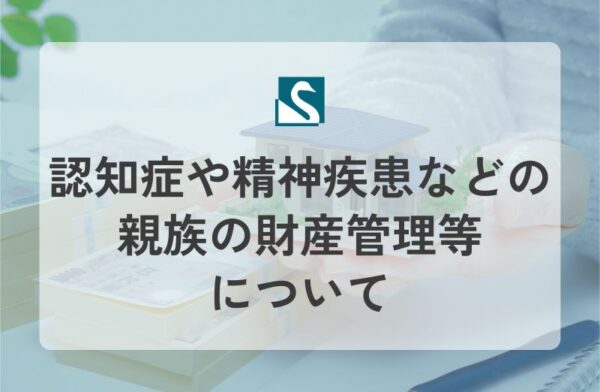 認知症や精神疾患などの親族の財産管理等について