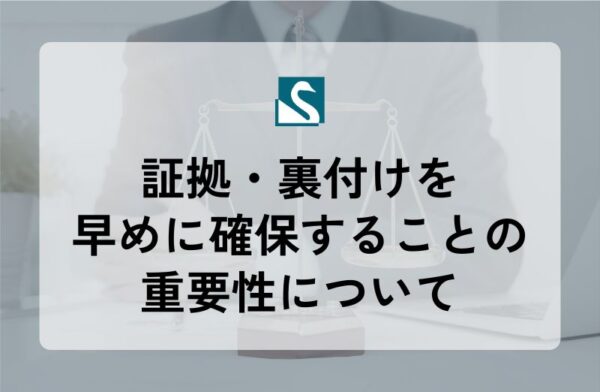 証拠・裏付けを早めに確保することの重要性について