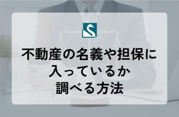 不動産の名義や担保に入っているか調べる方法