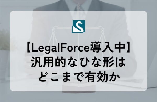 【LegalForce導入中】汎用的なひな形はどこまで有効か