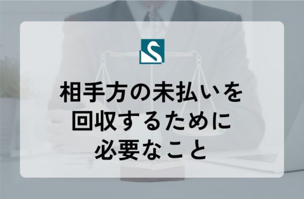 相手方の未払いを回収するために必要なこと