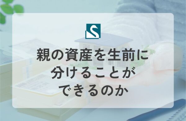 親の資産を生前に分けることができるのか