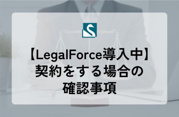 【LegalForce導入中】契約をする場合の確認事項