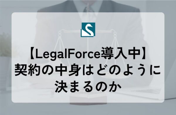 【LegalForce導入中】契約の中身はどのように決まるのか