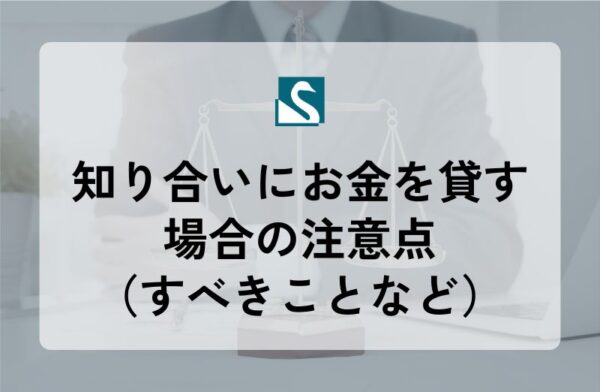 知り合いにお金を貸す場合の注意点（すべきことなど）