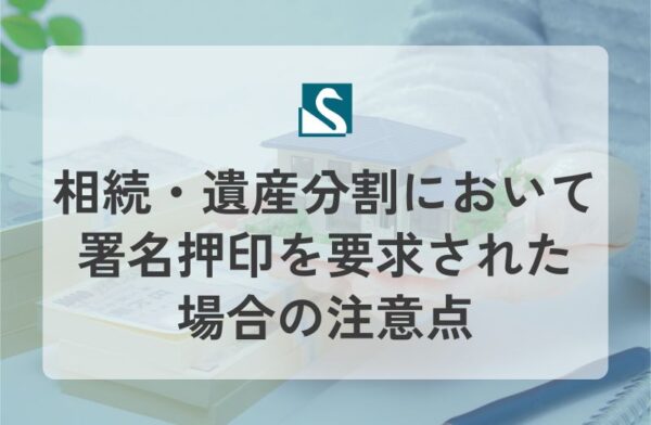 相続・遺産分割において署名押印を要求された場合の注意点