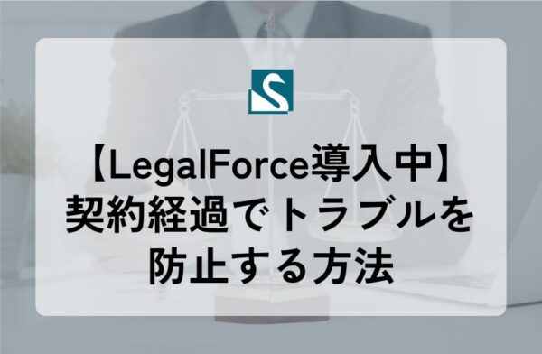 【LegalForce導入中】契約経過でトラブルを防止する方法