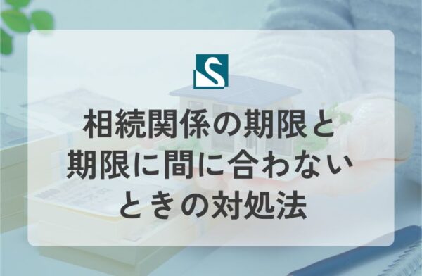 相続関係の期限と期限に間に合わないときの対処法