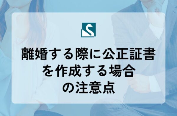 離婚する際に公正証書を作成する場合の注意点