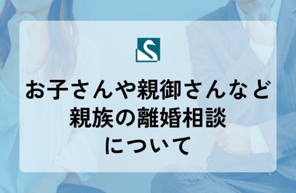 お子さんや親御さんなど親族の離婚相談について