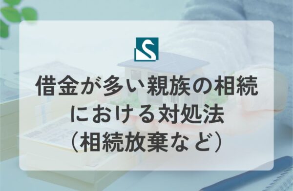 借金が多い親族の相続における対処法（相続放棄など）