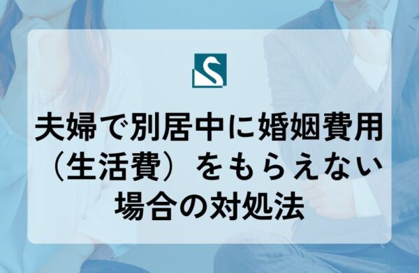 夫婦で別居中に婚姻費用（生活費）をもらえない場合の対処法