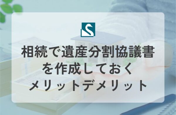 相続で遺産分割協議書を作成しておくメリットデメリット