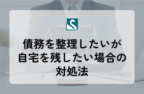 債務を整理したいが自宅を残したい場合の対処法