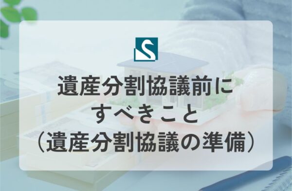遺産分割協議前にすべきこと（遺産分割協議の準備）
