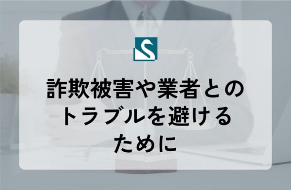詐欺被害や業者とのトラブルを避けるために