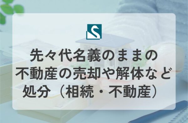 先々代名義のままの不動産の売却や解体など処分（相続・不動産）