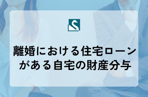 離婚における住宅ローンがある自宅の財産分与
