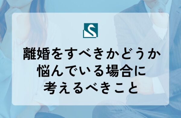 離婚をすべきかどうか悩んでいる場合に考えるべきこと