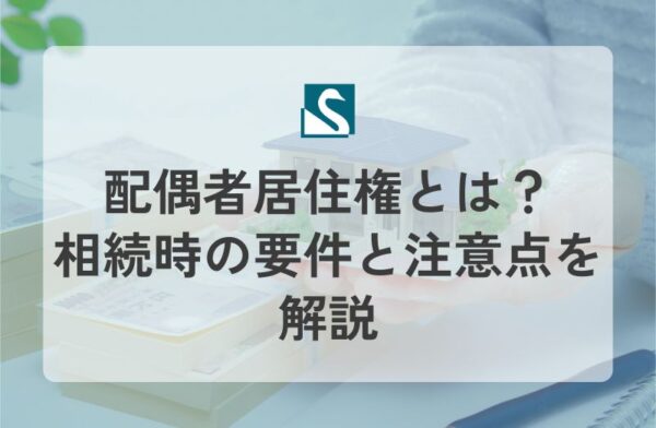 配偶者居住権とは？相続時の要件と注意点を解説